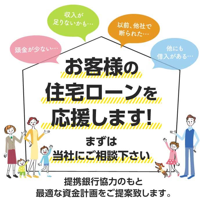 お客様の住宅ローンを応援します！まずは当社にご相談下さい。提携銀行協力のもと最適な資金計画をご計画致します。